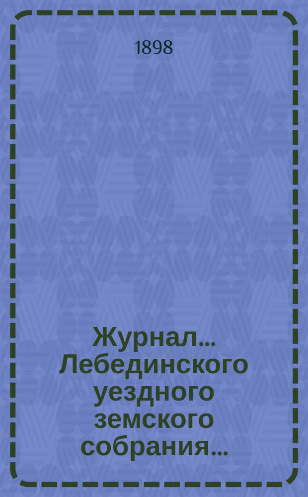 Журнал... Лебединского уездного земского собрания.. : С прил. XXXII/5 очередного... : XXXII/5 очередного... 4 и 5 октября 1896 года