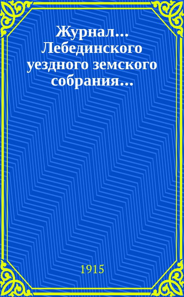 Журнал... Лебединского уездного земского собрания.. : С прил. L/XXIII очередного... : L/XXIII очередного... 28, 30 ноября, 1, 2 и 3 декабря 1914 года