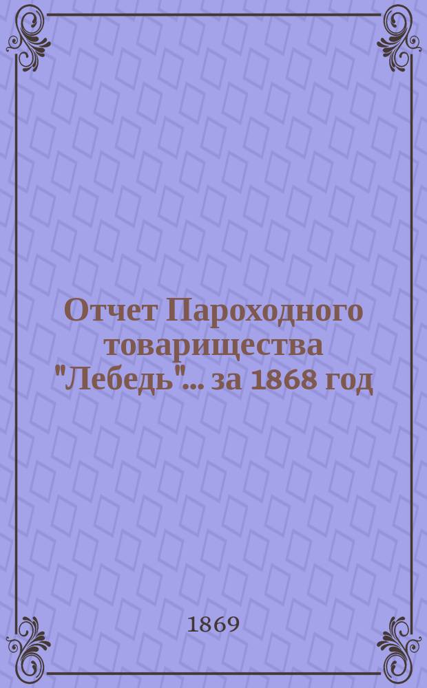 Отчет Пароходного товарищества "Лебедь"... ... за 1868 год
