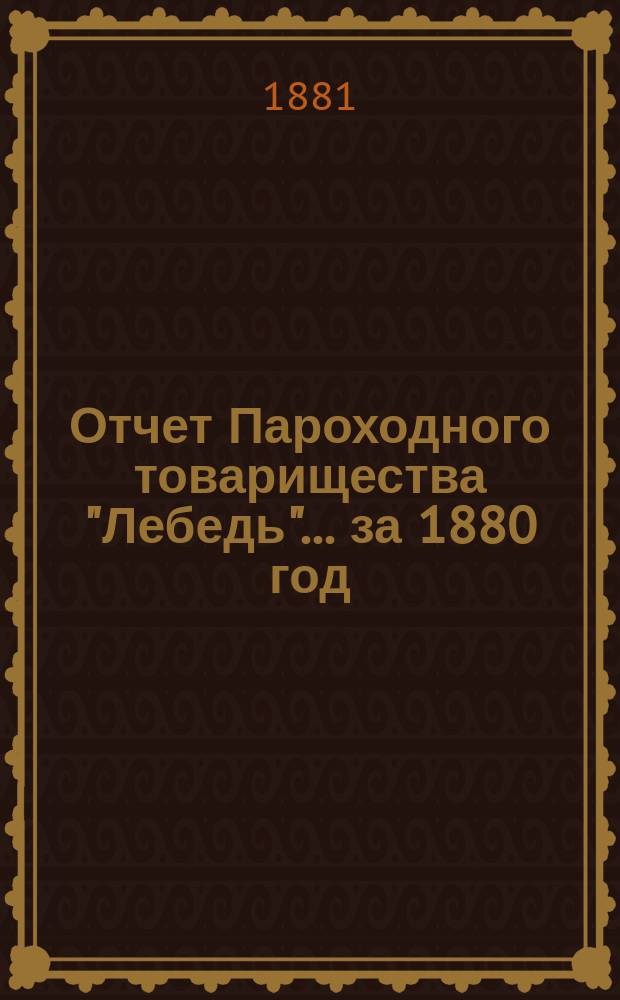 Отчет Пароходного товарищества "Лебедь"... ... за 1880 год