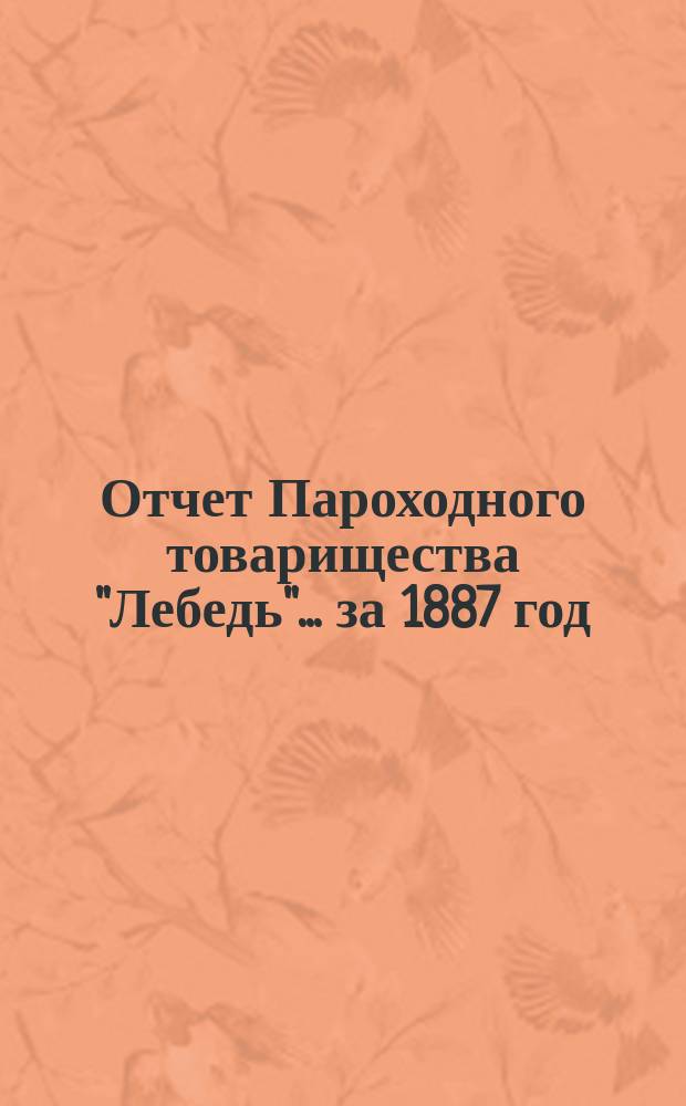 Отчет Пароходного товарищества "Лебедь"... ... за 1887 год