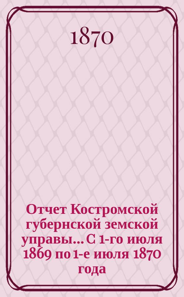 Отчет Костромской губернской земской управы... [c 1-го июля 1869 по 1-е июля 1870 года]