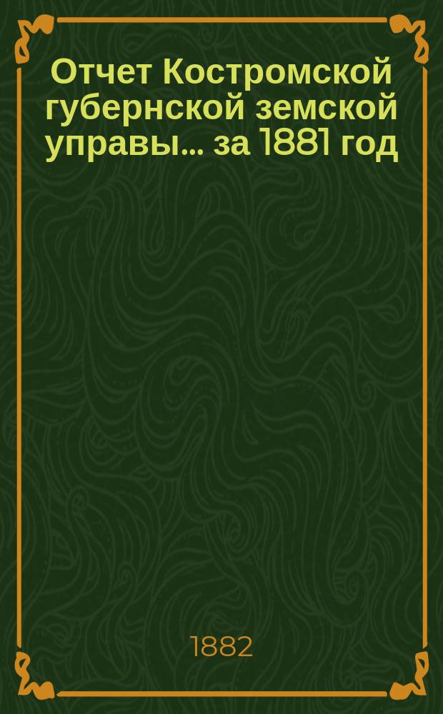 Отчет Костромской губернской земской управы... за 1881 год