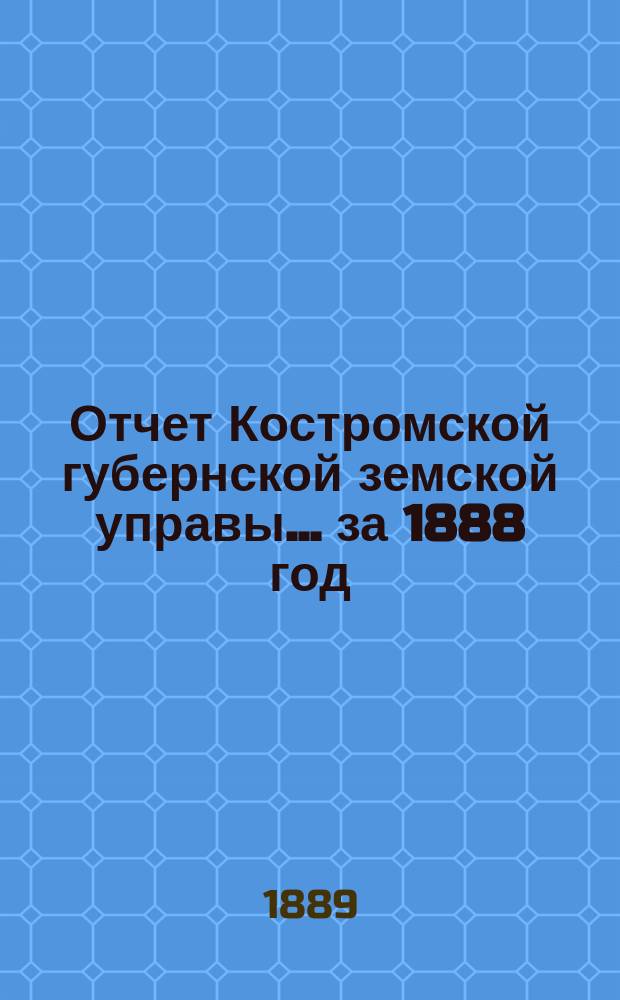 Отчет Костромской губернской земской управы... за 1888 год