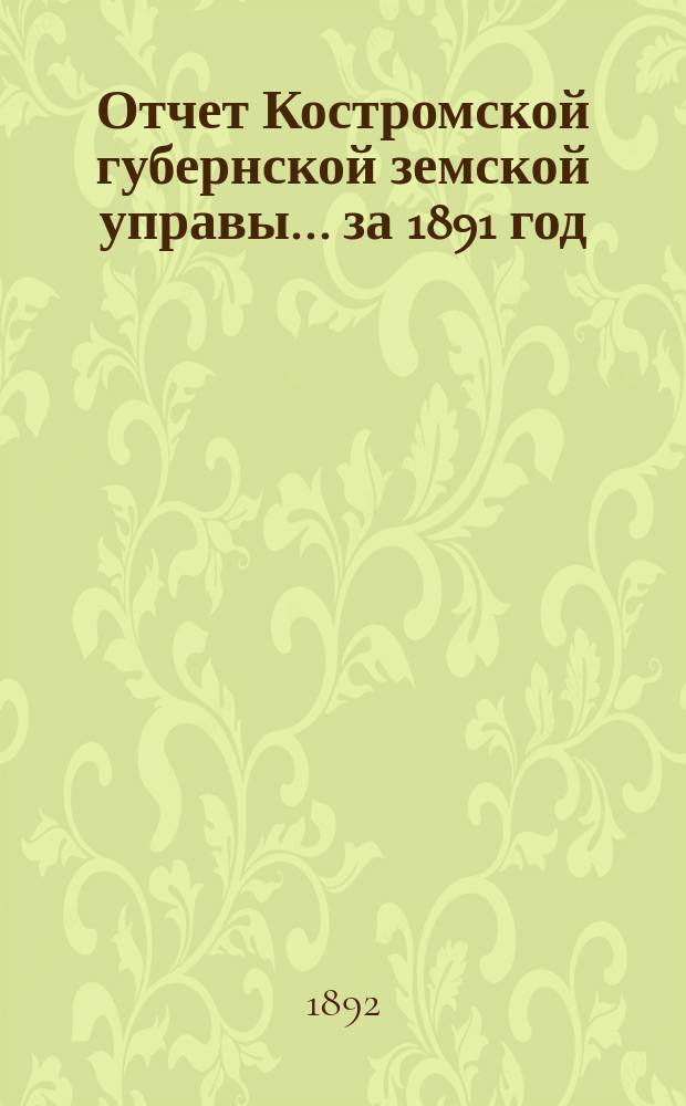 Отчет Костромской губернской земской управы... за 1891 год