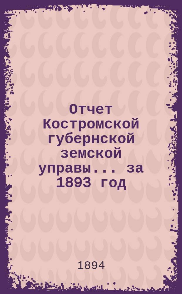Отчет Костромской губернской земской управы... за 1893 год