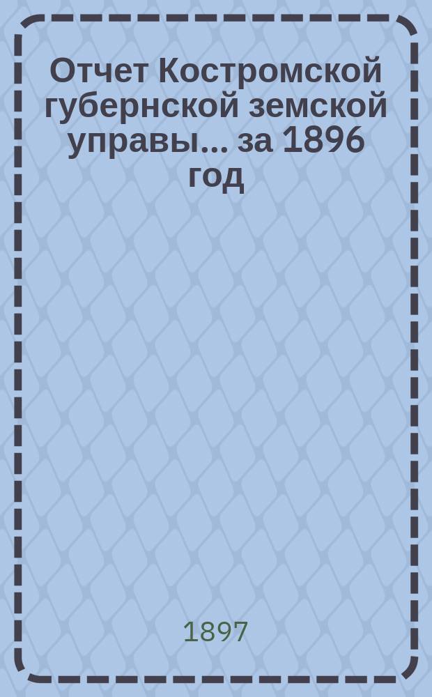 Отчет Костромской губернской земской управы... за 1896 год