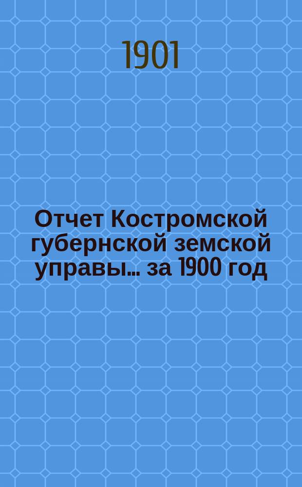 Отчет Костромской губернской земской управы... за 1900 год
