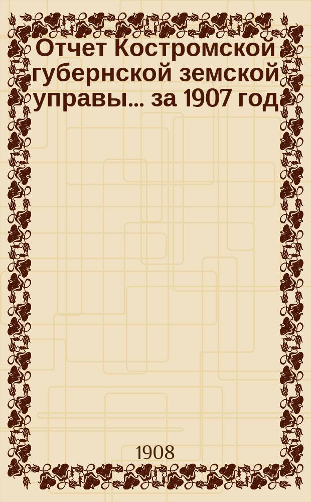 Отчет Костромской губернской земской управы... за 1907 год