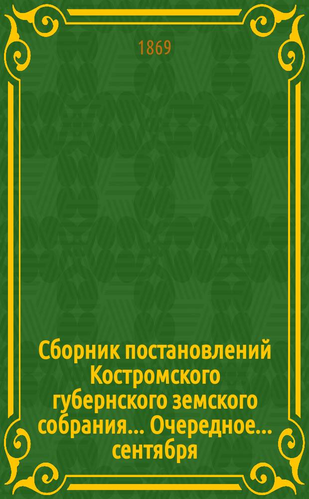 Сборник постановлений Костромского губернского земского собрания... Очередное... сентября/октября 1868 года