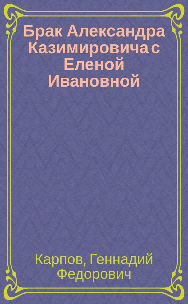 Брак Александра Казимировича с Еленой Ивановной : Ист. очерк из времен Ивана Грозного
