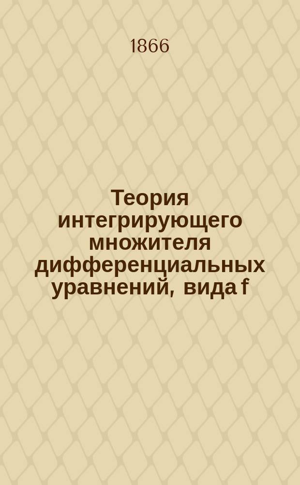 Теория интегрирующего множителя дифференциальных уравнений, вида f (x, y) dx + F (x, y) dy = 0 : Соч., написанное, для получения степени магистра чистой математики, М.Ф. Ковальским