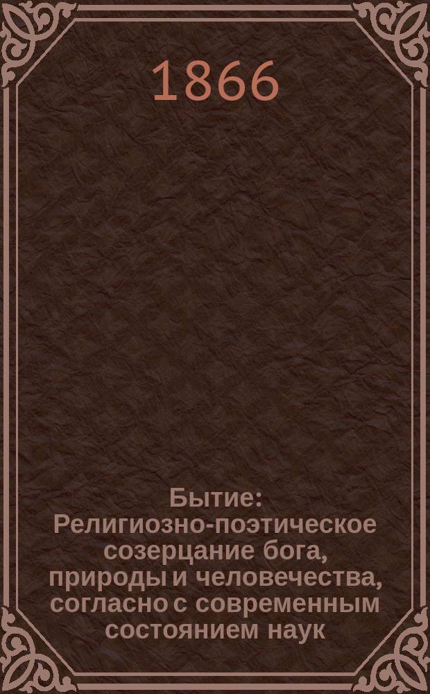 Бытие : Религиозно-поэтическое созерцание бога, природы и человечества, согласно с современным состоянием наук