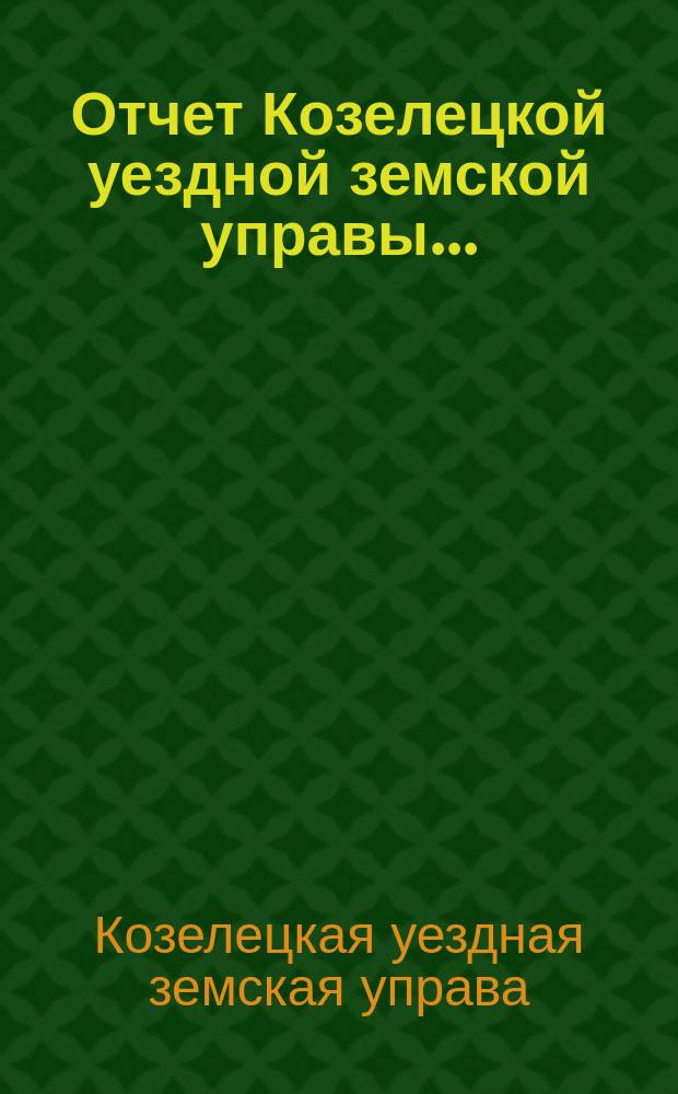Отчет Козелецкой уездной земской управы ...