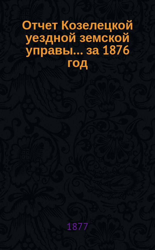 Отчет Козелецкой уездной земской управы ... за 1876 год