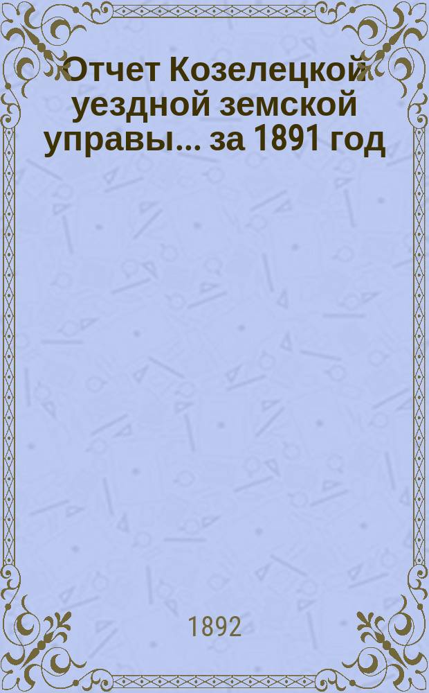 Отчет Козелецкой уездной земской управы ... за 1891 год