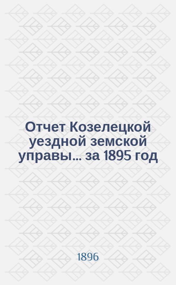 Отчет Козелецкой уездной земской управы ... за 1895 год