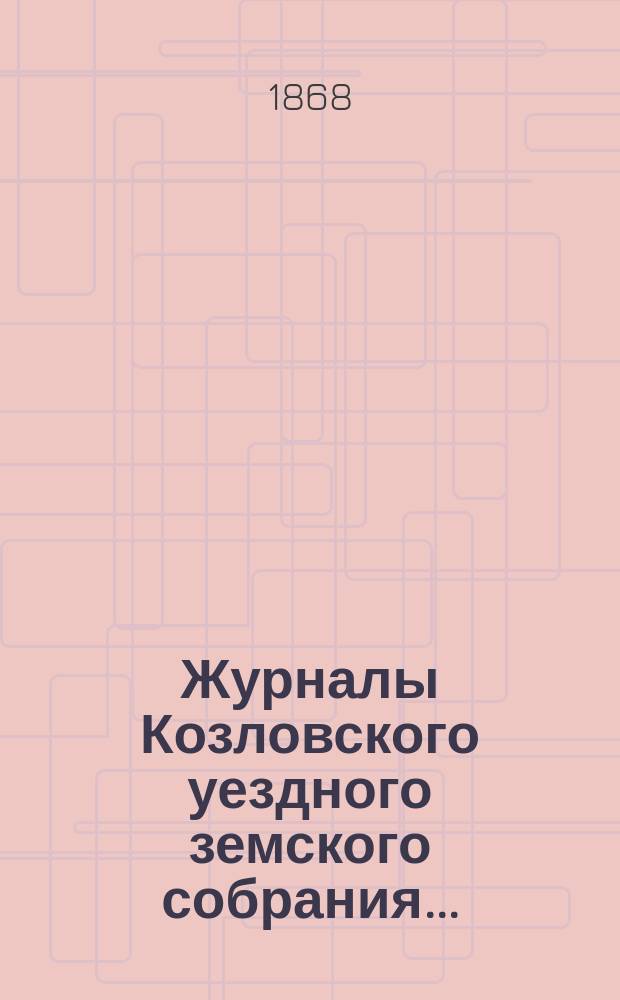 Журналы Козловского уездного земского собрания.. : С прил. [очередного]... 26, 27 и 28 сентября 1867 года