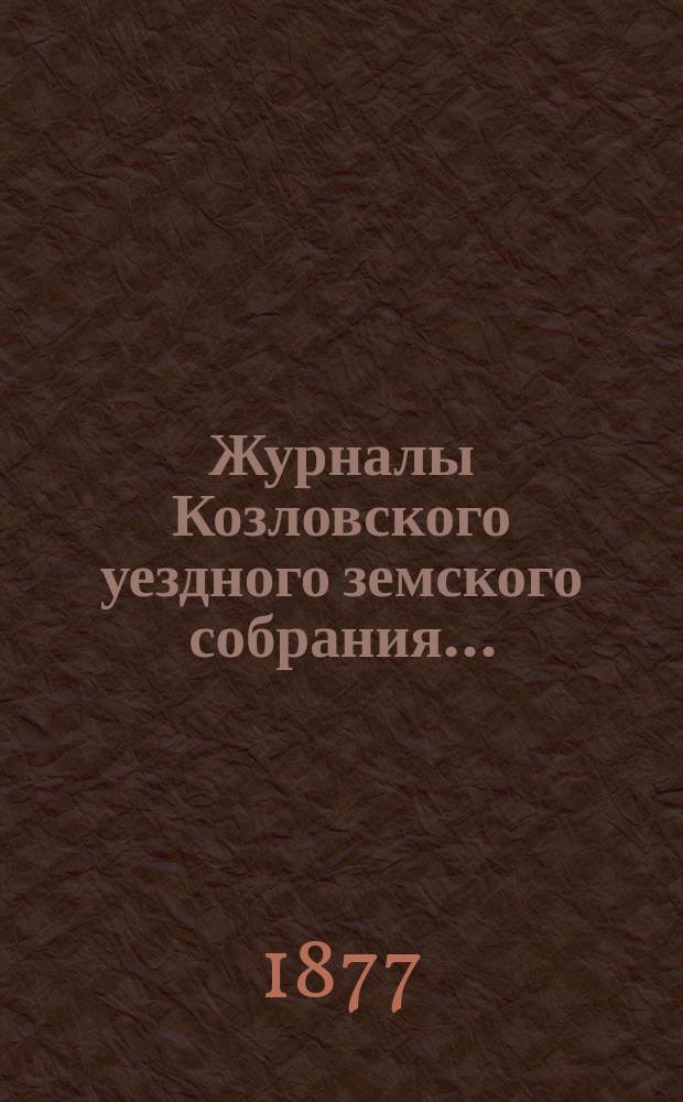 Журналы Козловского уездного земского собрания.. : С прил. очередного... 20, 21, 22 и 23 сентября 1876 года