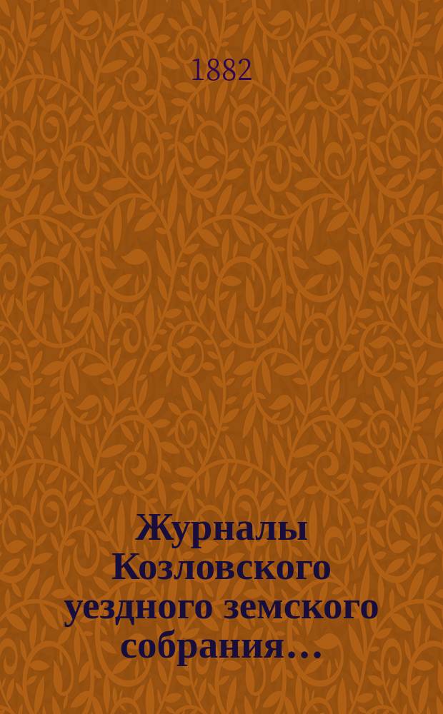 Журналы Козловского уездного земского собрания.. : С прил. очередного... 28, 29, 30 сентября и 1 октября 1881 года