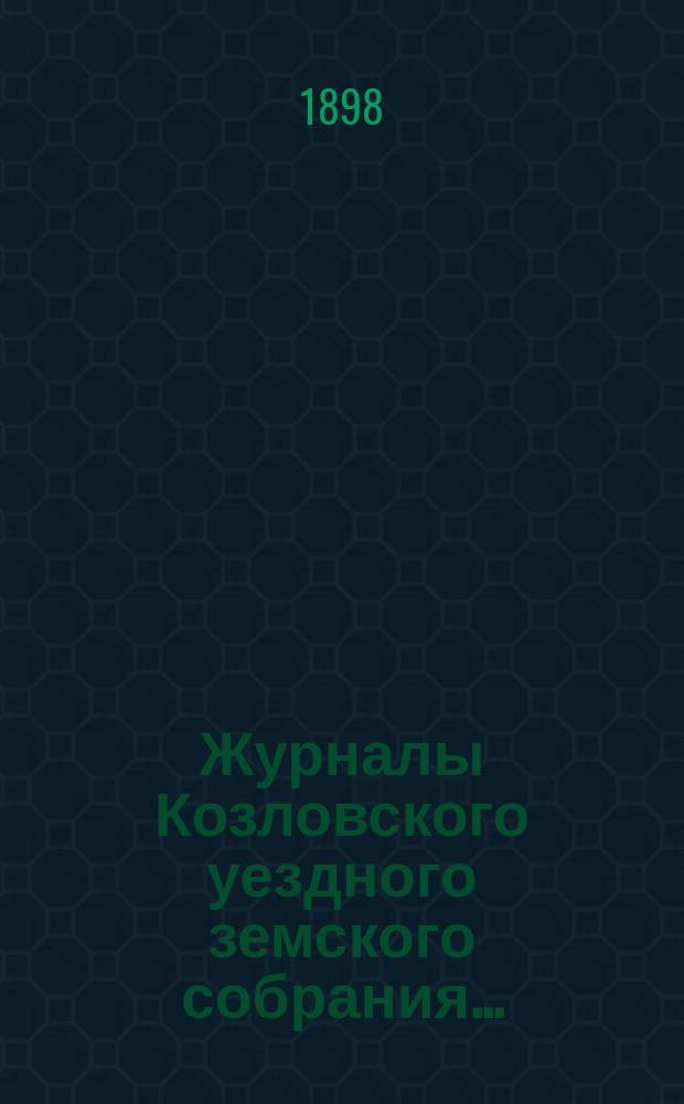 Журналы Козловского уездного земского собрания.. : С прил. очередного... 2, 3 и 4 октября 1897 года