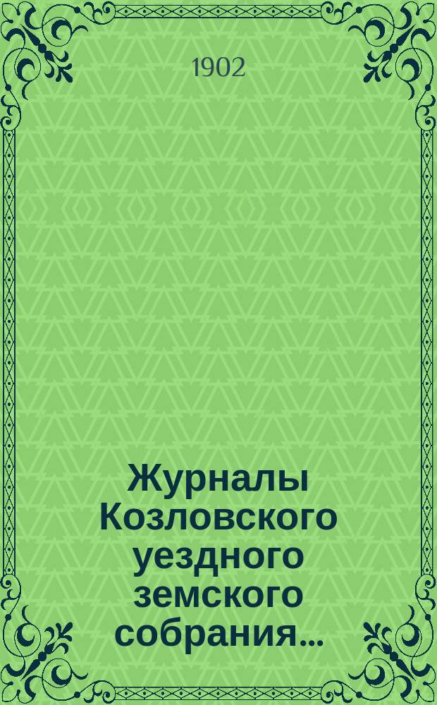 Журналы Козловского уездного земского собрания.. : С прил. очередной сессии 28, 29 и 30 сентября 1901 г. : очередной сессии 28, 29 и 30 сентября 1901 г. и 1 октября 1901 г.