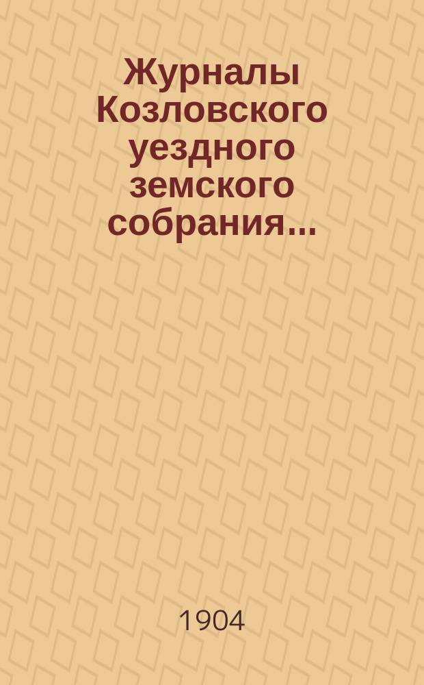 Журналы Козловского уездного земского собрания.. : С прил. чрезвычайного... 17-го мая : чрезвычайного... 17-го мая и очередной сессии 26, 27, 28 и 29 сентября 1903 г.