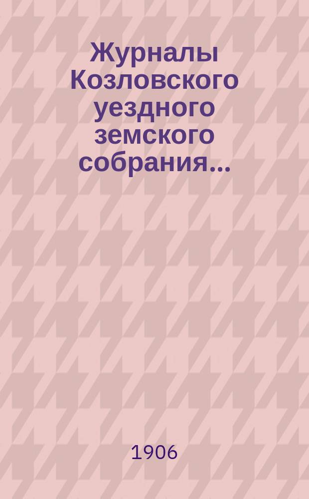 Журналы Козловского уездного земского собрания.. : С прил. очередного... сентябрьской сессии 1905 г.