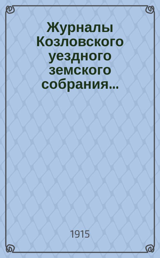 Журналы Козловского уездного земского собрания.. : С прил. чрезвычайных... 12 марта, 13 июня, 4 июля и 16 августа : чрезвычайных... 12 марта, 13 июня, 4 июля и 16 августа и очередной сессии 10-15 ноября 1914 г.