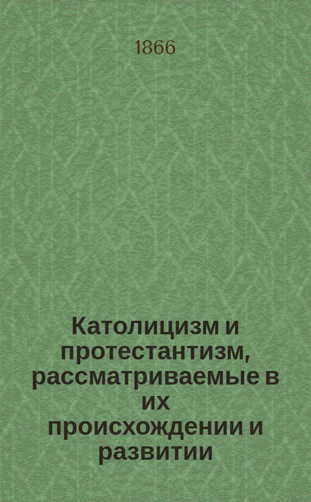 Католицизм и протестантизм, рассматриваемые в их происхождении и развитии : (Le catholicisme et le protestantisme, consid&eacute;r&eacute;s dans leur origine et leurs developpements par Athanase Coquerel fils. Paris)