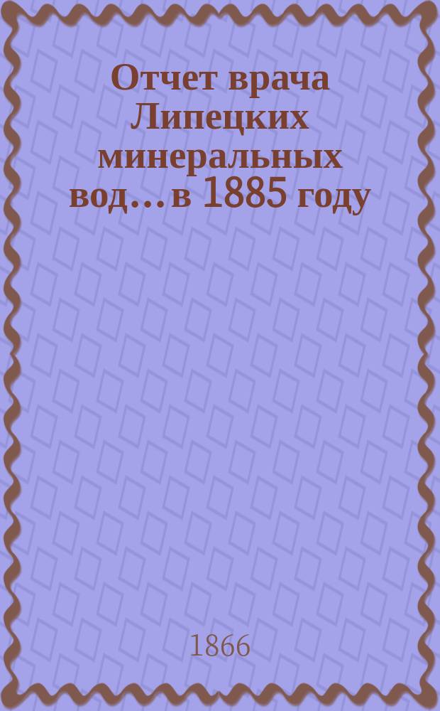 Отчет врача Липецких минеральных вод... в 1885 году