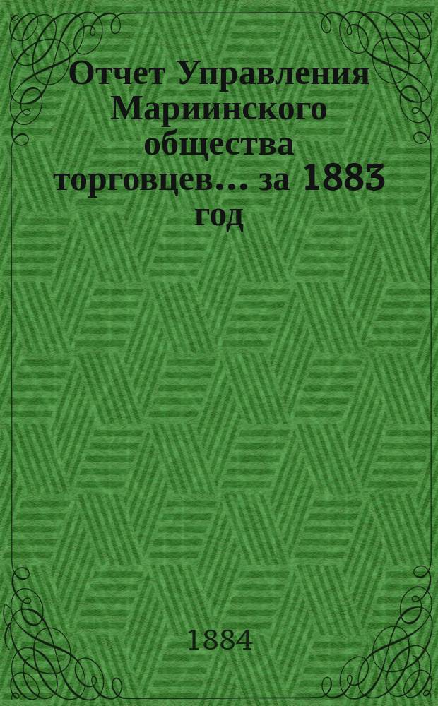 Отчет Управления Мариинского общества торговцев... ...за 1883 год