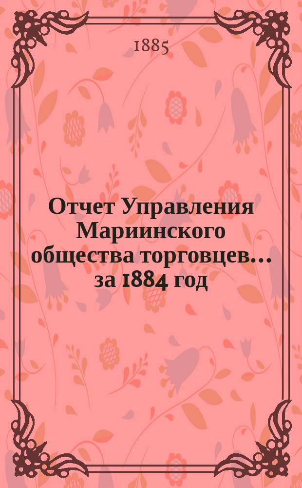 Отчет Управления Мариинского общества торговцев... ...за 1884 год