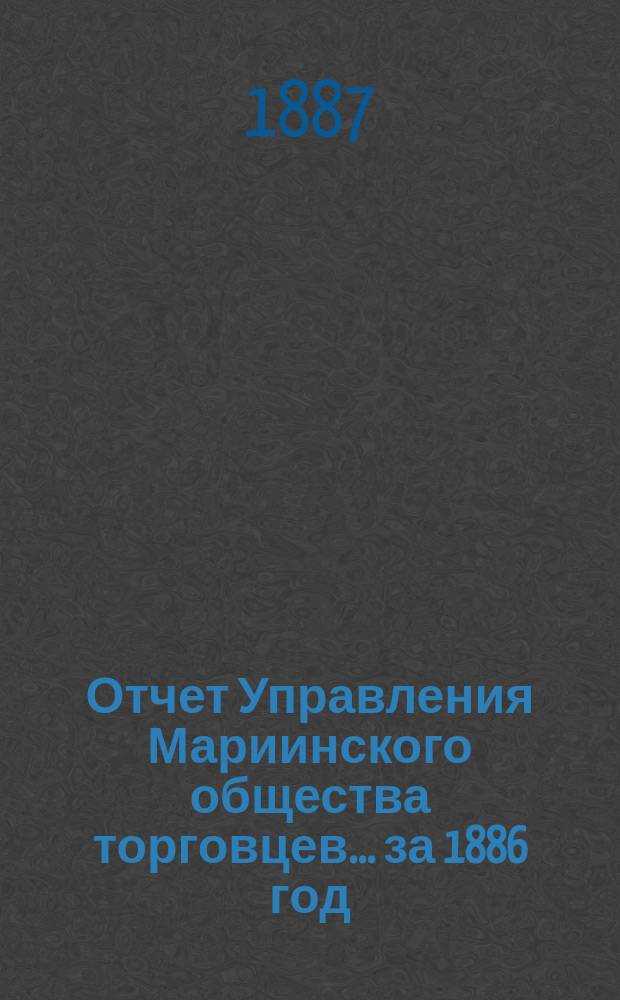 Отчет Управления Мариинского общества торговцев... ...за 1886 год