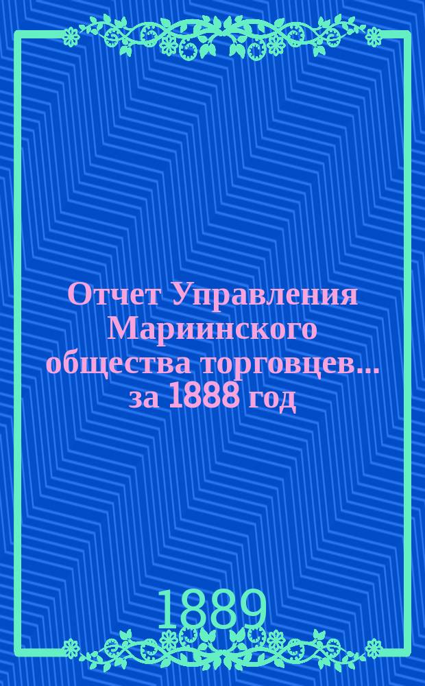 Отчет Управления Мариинского общества торговцев... ...за 1888 год