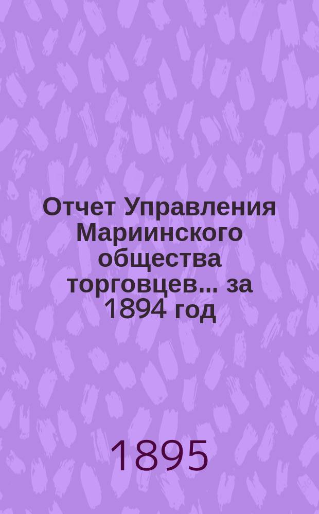 Отчет Управления Мариинского общества торговцев... ...за 1894 год