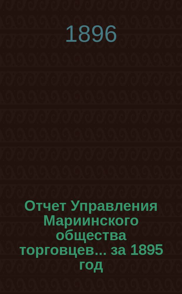 Отчет Управления Мариинского общества торговцев... ...за 1895 год