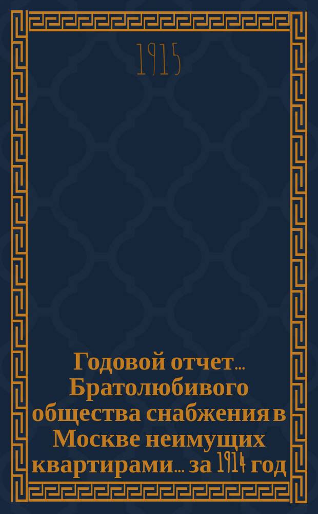 Годовой отчет... Братолюбивого общества снабжения в Москве неимущих квартирами... ... за 1914 год