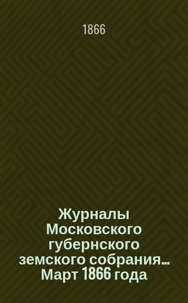 Журналы Московского губернского земского собрания... Март 1866 года