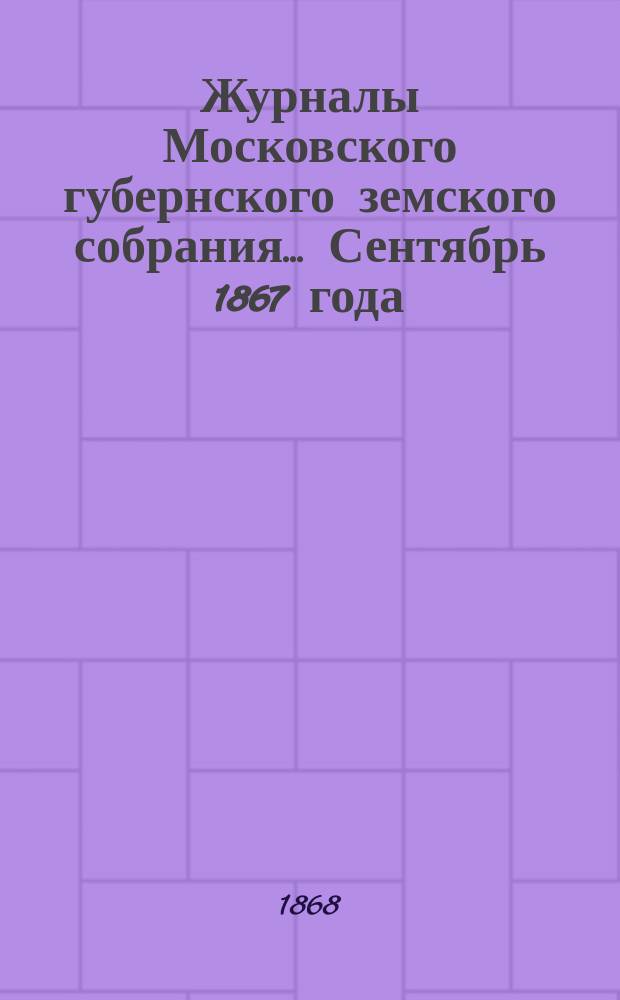 Журналы Московского губернского земского собрания... Сентябрь 1867 года