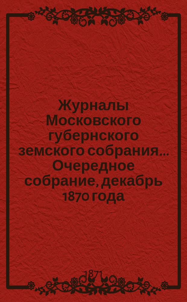 Журналы Московского губернского земского собрания... Очередное собрание, декабрь 1870 года