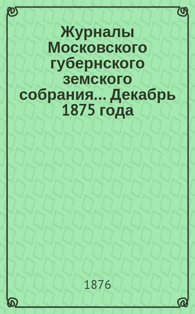 Журналы Московского губернского земского собрания... Декабрь 1875 года