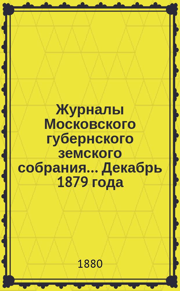 Журналы Московского губернского земского собрания... Декабрь 1879 года