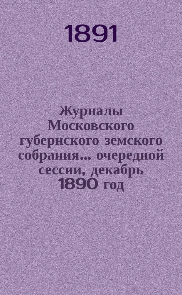 Журналы Московского губернского земского собрания... очередной сессии, декабрь 1890 год : очередной сессии, декабрь 1890 год и январь 1891 г. и экстренной сессии 2 апреля 1891 г.