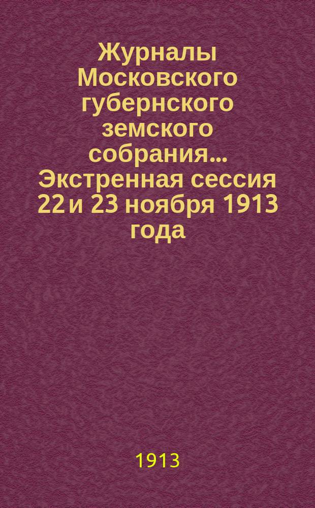 Журналы Московского губернского земского собрания... Экстренная сессия 22 и 23 ноября 1913 года