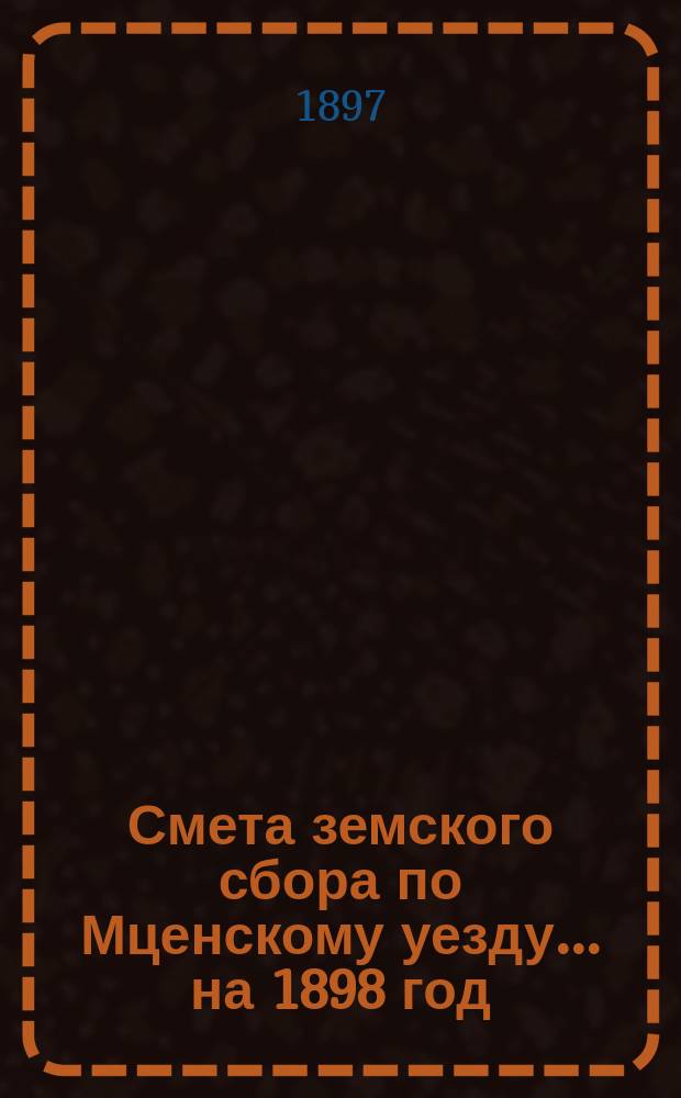 Смета земского сбора по Мценскому уезду... ... на 1898 год