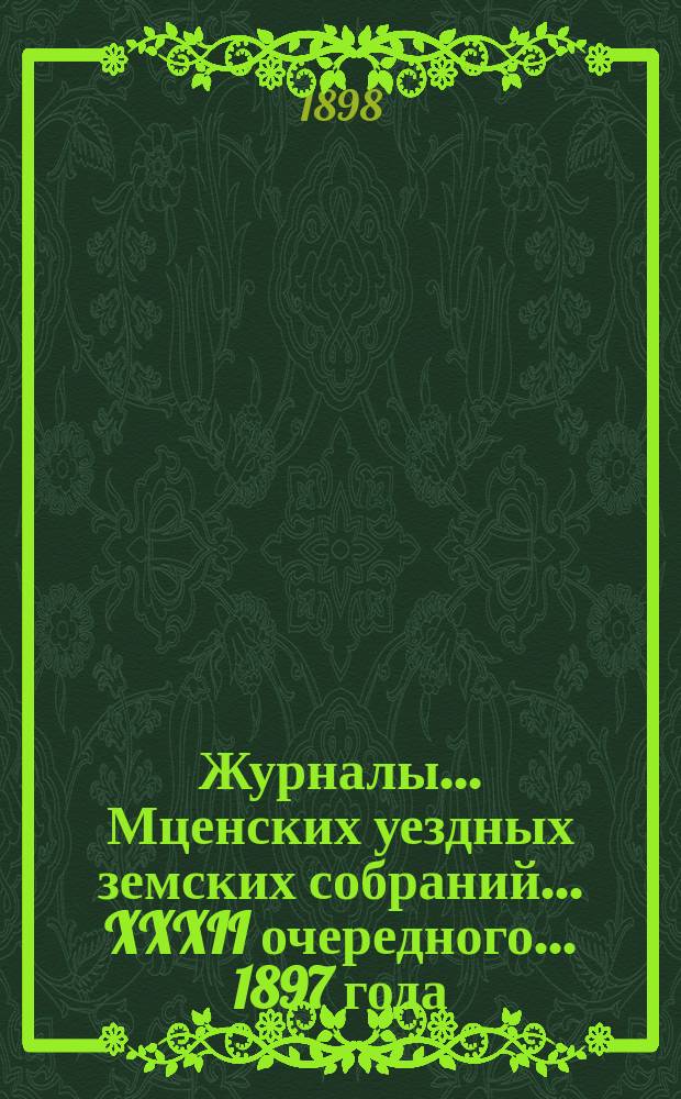Журналы... Мценских уездных земских собраний... XXXII очередного... [1897 года]