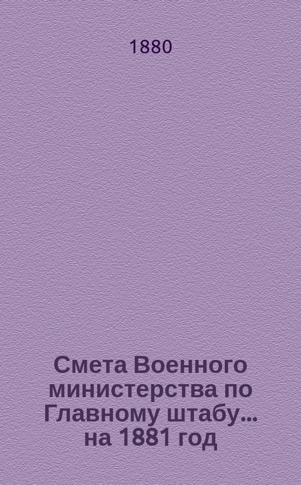 Смета Военного министерства по Главному штабу... на 1881 год