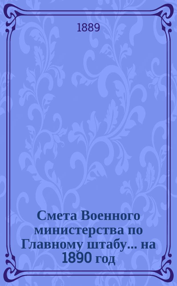 Смета Военного министерства по Главному штабу... на 1890 год