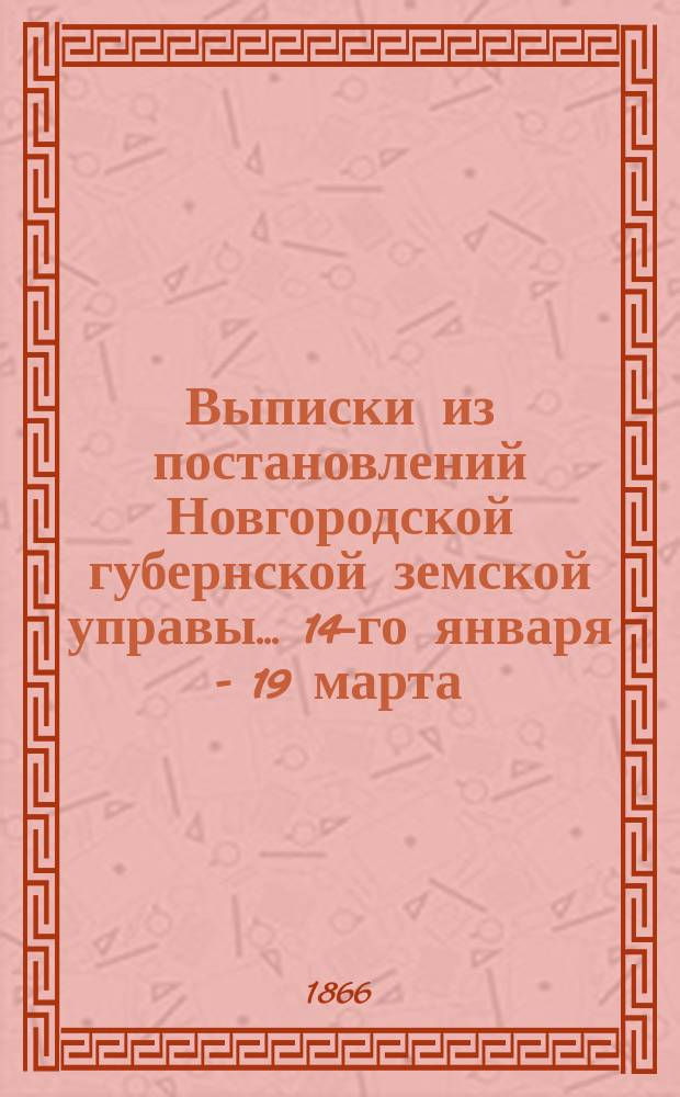 Выписки из постановлений Новгородской губернской земской управы... ... [14-го января - 19 марта]